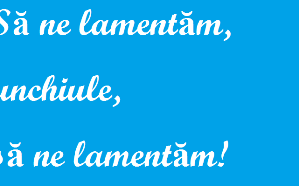 Să ne lamentăm, unchiule, să ne lamentăm!